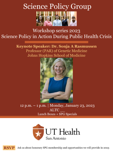 Science Policy Group, Workshop Series 2023, Science Policy in Action During Public Health Crisis. Keynote Speaker: Dr. Sonja A. Rasmussen (Professor (PAR) of Genetic Medicine, Johns Hopkins School of Medicine), 12pm-1pm, Monday, January 23, 2023, ALTC: TBD.